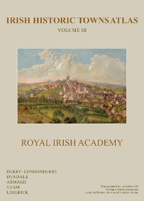 Irish Historic Towns Atlas Volume III: Derry~Londonderry, Dundalk, Armagh, Tuam, Limerick