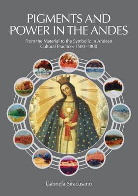 Pigments and Power in the Andes: From the Material to the Symbolic in Andean Cultural Practices 1500-1800