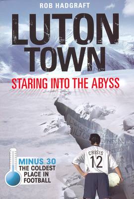Luton Town: Staring into the Abyss: Minus 30 - the Coldest Place in Football