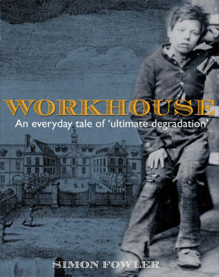 Workhouse: The People - The Places - The Life Behind Doors