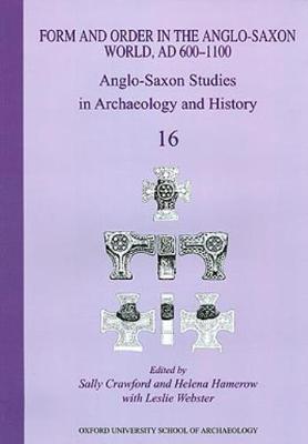 Form and Order in the Anglo-Saxon World, AD 400-1100: Anglo-Saxon Studies in Archaeology and History Volume 16