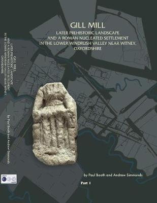 Gill Mill: Later Prehistoric Landscape and a Roman Nucleated Settlement in the Lower  Windrush Valley at Gill Mill, near Witney, Oxfordshire