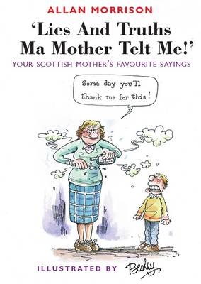 Lies and Truths Ma Mother Telt Me!: Your Scottish Mother's Favourite Sayings