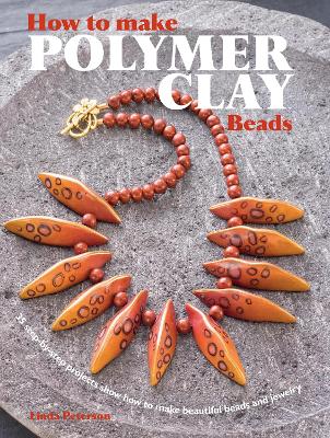 How to Make Polymer Clay Beads: 35 Step-by-Step Projects for Beautiful Beads and Jewellery