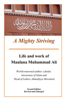 Mighty Striving: Biography of Maulana Muhammad Ali, Renowned Islamic Scholar and Writer 2nd, revised and enlarged ed.