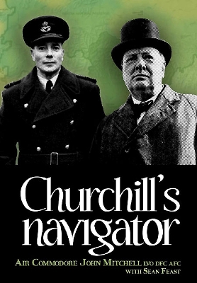 Churchill's Navigator: Stories from Air Commodore John Mitchell's career including his time as  Churchill's navigator