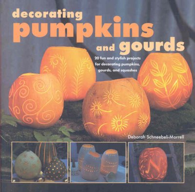 Decorating Pumpkins and Gourds: 20 Fun and Stylish Projects for Decorating Pumpkins, Gourds, and Squashes