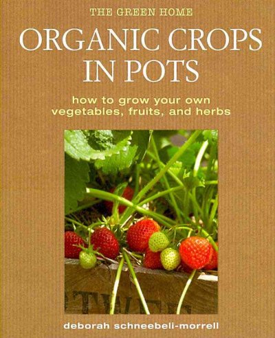 Organic Crops in Pots: How to Grow Your Own Vegetables, Fruits, and Herbs