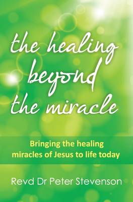 Healing Beyond the Miracle: Bringing the Healing Miracles of Jesus to Life Today
