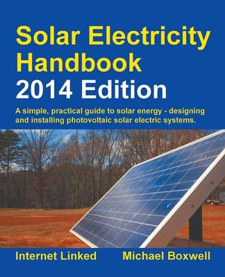 Solar Electricity Handbook: A Simple Practical Guide to Solar Energy - Designing and Installing  Photovoltaic Solar Electric Systems 2014 8th Revised edition