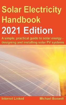 Solar Electricity Handbook  2021 Edition: A simple, practical guide to solar energy  designing and installing solar  photovoltaic systems. 2021 New edition