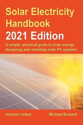 Solar Electricity Handbook  2021 Edition: A simple, practical guide to solar energy  designing and installing solar  photovoltaic systems. 2021