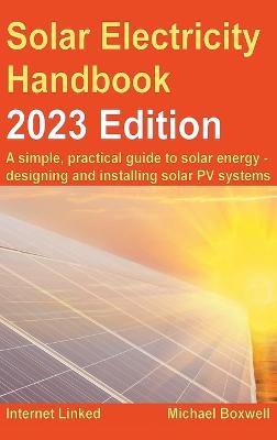 Solar Electricity Handbook - 2023 Edition: A simple, practical guide to solar energy  designing and installing solar  photovoltaic systems. 2023 16th edition