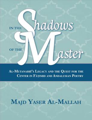 In the Shadows of the Master: Al-Mutanabbi's Legacy and the Quest for the Center in Fatimid and Andalusian  Poetry