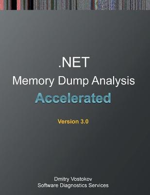 Accelerated .NET Memory Dump Analysis: Training Course Transcript and WinDbg Practice Exercises, Third Edition 3rd ed.