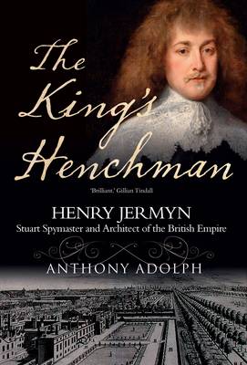 King's Henchman: Henry Jermyn, Stuard Spy-Master and Architect of the British Empire