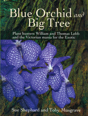 Blue Orchid and Big Tree: Plant Hunters William and Thomas Lobb and the Victorian Mania for the Exotic