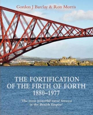 Fortification of the Firth of Forth 1880-1977: 'The most powerful naval fortress in the British Empire'