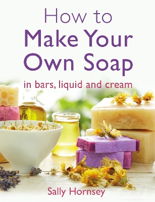 How To Make Your Own Soap: in traditional bars,  liquid or cream