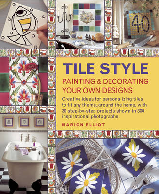 Tile Style Painting & Decorating Your Own Designs: Creative Ideas for Personalizing Tiles to Fit Any Theme, Around the Home,  with 30 Step-by-step Projects Shown in 300 Inspirational Photographs