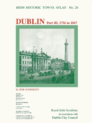 Dublin, part III, 1756 to 1847: Irish Historic Towns Atlas, no. 26 2014 2014th ed.