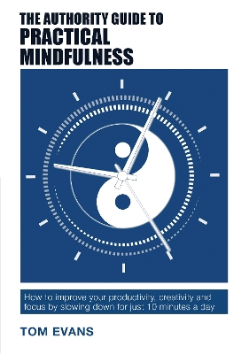 Authority Guide to Practical Mindfulness: How to improve your productivity, creativity and focus by slowing down for  just 10 minutes a day