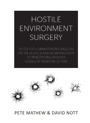 HOSTILE  ENVIRONMENT SURGERY: Notes for Humanitarian Surgeons on the Acute Surgical Management of  Penetrating Wounds Caused by Weapons of War