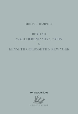 Beyond Walter Benjamins Paris & Kenneth Goldsmiths New York