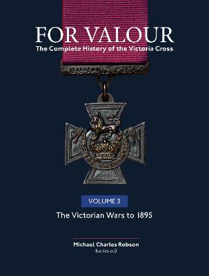 For Valour The Complete History of The Victoria Cross Volume Three: The Colonial Wars (1860 - 1889)