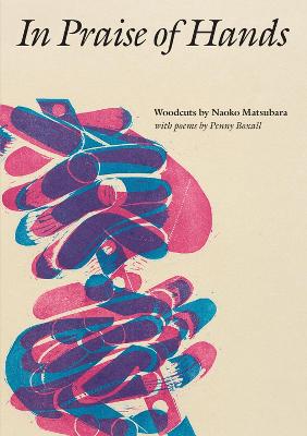 In Praise of Hands: Woodcuts by Naoko Matsubara - Poems by Penny Boxall