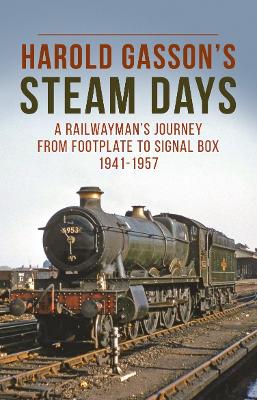 Harold Gassons Steam Days: A Railwaymans Journey from Footplate to Signal Box 1941-1957