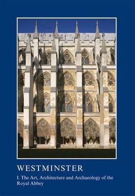 Westminster Part I: The Art, Architecture and Archaeology of the Royal Abbey: I. The Art, Architecture and Archaeology of the Royal Abbey