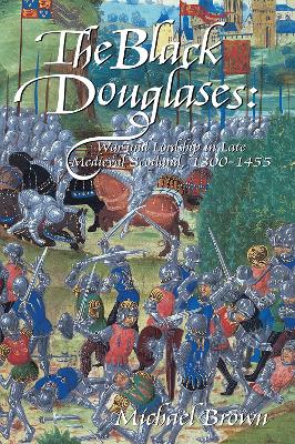 Black Douglases: War and Lordship in Late Medieval Scotland, 1300-1455