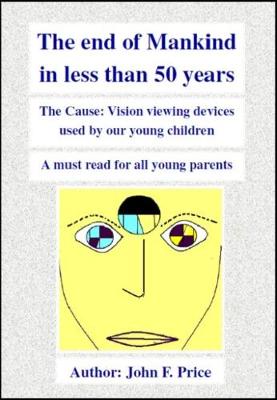 End of Mankind in Less Than 50 Years: The Cause: Vision viewing devices used by our young children. A must read  for all young parents.
