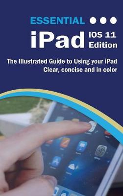 Essential iPad IOS 11 Edition: The Illustrated Guide to Using Your iPad