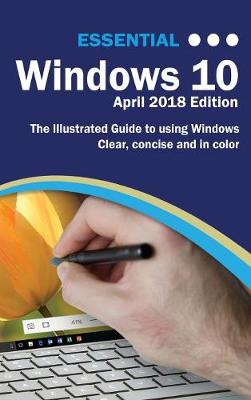 Essential Windows 10 April 2018 Edition: The Illustrated Guide to Using Windows 10