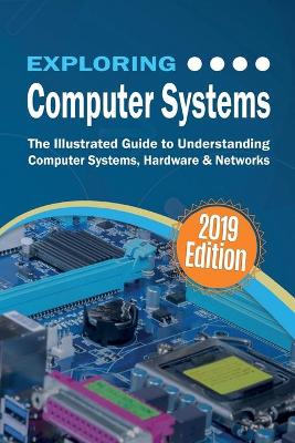 Exploring Computer Systems: The Illustrated Guide to Understanding Computer Systems, Hardware & Networks