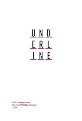 Underline: UEA Undergraduate Creative Writing Anthology 2018