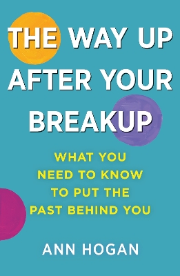 Way Up After Your Breakup: What you need to know to put the past behind you