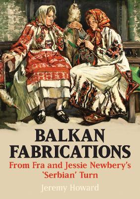 Balkan Fabrications: From Fra and Jessie Newberys Serbian Turn: From Fra and Jessie Newbery's 'Serbian' Turn
