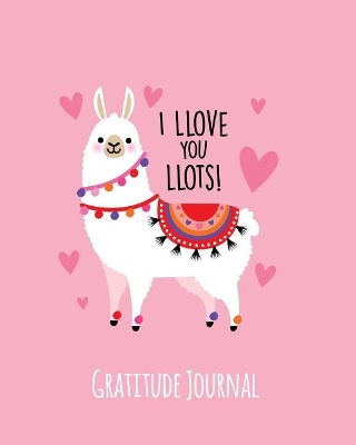Gratitude Journal: I Love You Lots. Gratitude Journal for Kids. Write in 5 Good Things a Day  for Greater Happiness 365 Days a Year (Llama, Custom Keepsake)