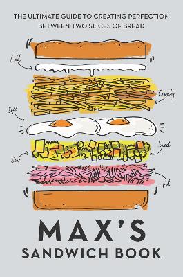 Max's Sandwich Book: The Ultimate Guide to Creating Perfection Between Two Slices of Bread