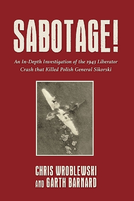 Sabotage!: An In-Depth Investigation of the 1943 Liberator Crash that Killed Polish General Sikorsky