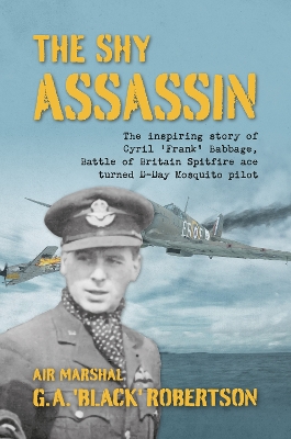 Shy Assassin: The Inspiring Story of Cyril Frank Babbage, Battle of Britain Spitfire Ace  turned D-Day Mosquito Pilot