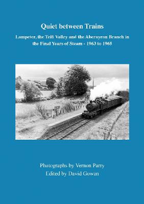 Quiet between Trains: Lampeter, the Teifi Valley and the Aberayron Branch in the Final Years of  Steam - 1963 to 1965