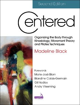 Centered, Second Edition: Organizing the Body Through Kinesiology, Movement Theory and Pilates  Techniques