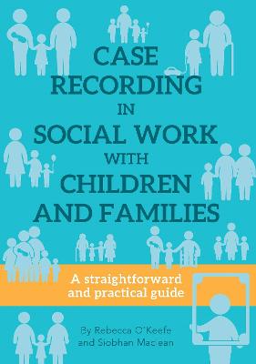 CASE RECORDING IN SOCIAL WORK WITH CHILDREN AND FAMILIES: A straightforward and practical guide