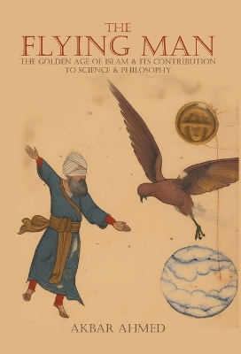 Flying Man: The Golden Age of Islam and Its Contribution to Science and Philosophy