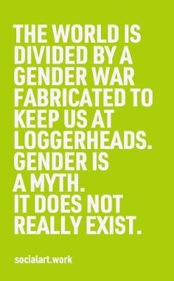 World Is Divided by a Gender War Fabricated to Keep Us at Loggerheads.: Gender Is a Myth. It Does Not Really Exist.