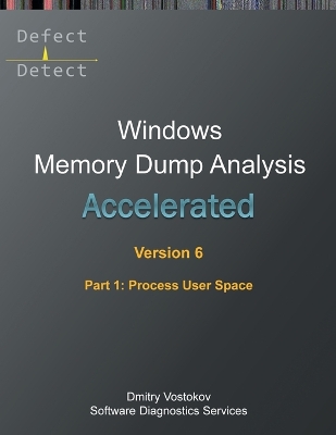 Accelerated Windows Memory Dump Analysis, Sixth Edition, Part 1, Process  User Space: Training Course Transcript and WinDbg Practice Exercises with Notes 6th ed.